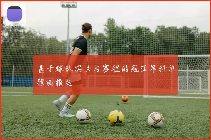 基于球队实力与赛程的冠亚军科学预测报告