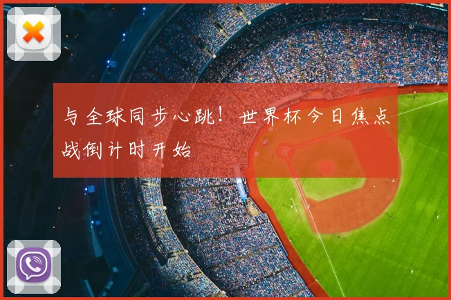 与全球同步心跳!世界杯今日焦点战倒计时开始