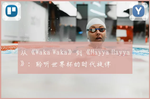 从《Waka Waka》到《Hayya Hayya》:聆听世界杯的时代旋律