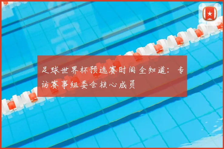 足球世界杯预选赛时间全知道：专访赛事组委会核心成员