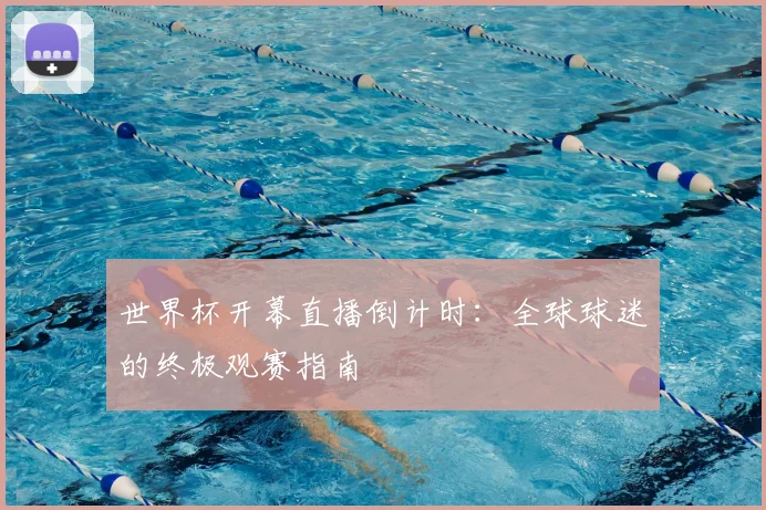 世界杯开幕直播倒计时:全球球迷的终极观赛指南