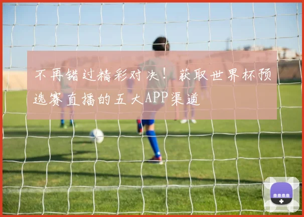不再错过精彩对决!获取世界杯预选赛直播的五大APP渠道