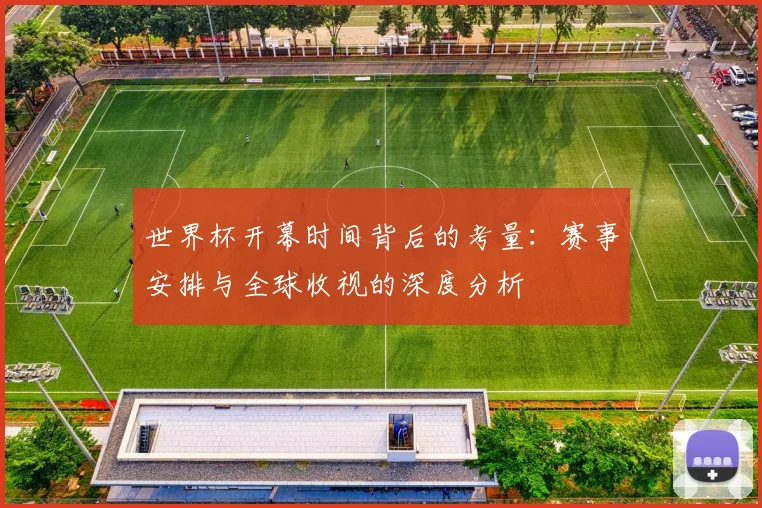世界杯开幕时间背后的考量：赛事安排与全球收视的深度分析