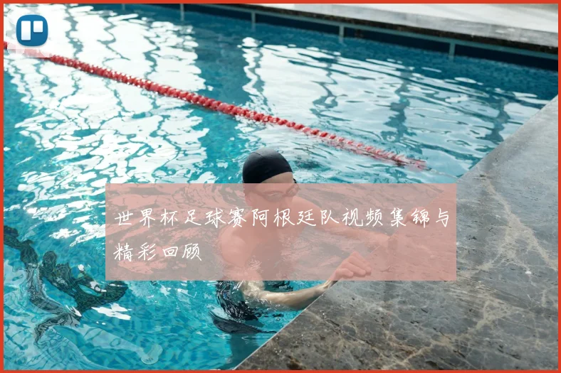 世界杯足球赛阿根廷队视频集锦与精彩回顾