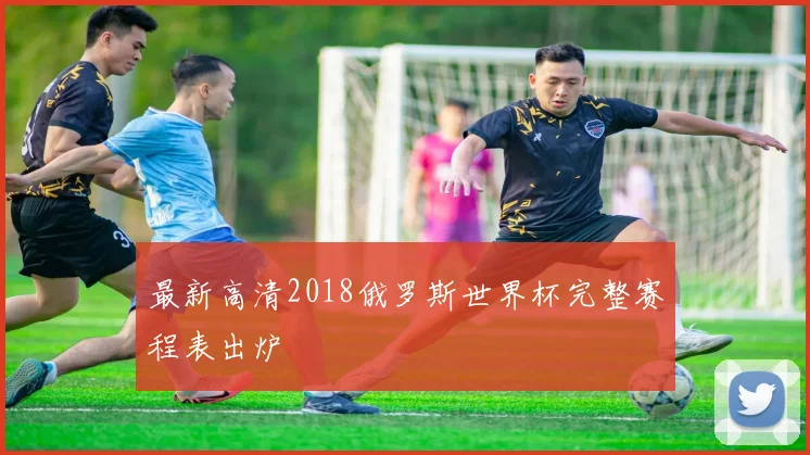 最新高清2018俄罗斯世界杯完整赛程表出炉