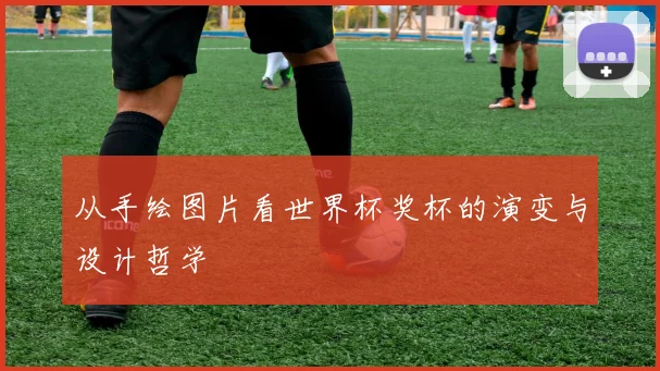 从手绘图片看世界杯奖杯的演变与设计哲学