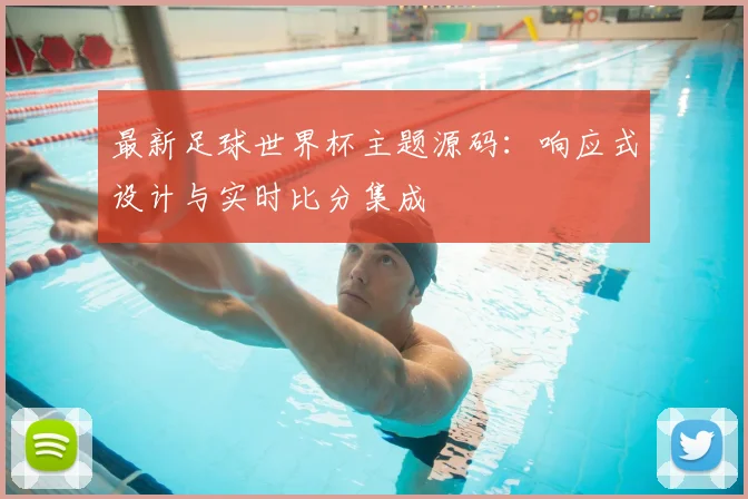 最新足球世界杯主题源码：响应式设计与实时比分集成