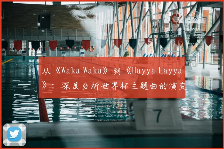 从《Waka Waka》到《Hayya Hayya》:深度分析世界杯主题曲的演变